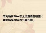 華為暢享20se怎么設(shè)置語音喚醒（華為暢享20se怎么截長圖）