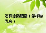 怎樣涂防曬霜（怎樣吻乳房）