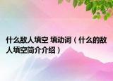 什么敵人填空 填動詞（什么的敵人填空簡介介紹）