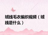 絨線毛衣編織視頻（絨線是什么）