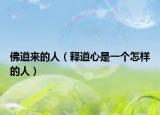 佛道來的人（釋道心是一個(gè)怎樣的人）