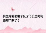貝里內(nèi)利去哪個隊了（貝里內(nèi)利去哪個隊了）