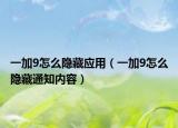 一加9怎么隱藏應(yīng)用（一加9怎么隱藏通知內(nèi)容）