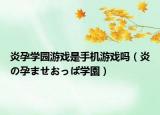 炎孕學(xué)園游戲是手機(jī)游戲嗎（炎の孕ませおっぱ學(xué)園）