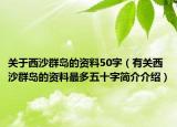 關(guān)于西沙群島的資料50字（有關(guān)西沙群島的資料最多五十字簡(jiǎn)介介紹）