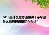 GDP是什么意思通俗講（gdp是什么意思通俗講簡(jiǎn)介介紹）