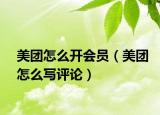 美團(tuán)怎么開會(huì)員（美團(tuán)怎么寫評論）
