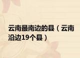 云南最南邊的縣（云南沿邊19個縣）