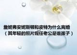 詹妮弗安妮斯頓和皮特為什么離婚（其年輕的照片現(xiàn)任老公是誰孩子）