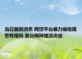 當(dāng)日最新消息 網(wǎng)貸平臺(tái)暴力催收?qǐng)?bào)警有用嗎 要分兩種情況決定