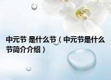 中元節(jié) 是什么節(jié)（中元節(jié)是什么節(jié)簡(jiǎn)介介紹）