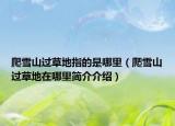 爬雪山過草地指的是哪里（爬雪山過草地在哪里簡(jiǎn)介介紹）