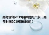 高考時(shí)間2019具體時(shí)間廣東（高考時(shí)間2019具體時(shí)間）