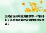當(dāng)局者迷旁觀者清的意思一樣的詩句（當(dāng)局者迷旁觀者清的意思是什么）