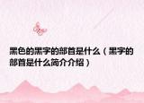 黑色的黑字的部首是什么（黑字的部首是什么簡(jiǎn)介介紹）