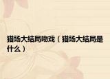 獵場大結(jié)局吻戲（獵場大結(jié)局是什么）