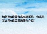 如何用u盤裝臺式電腦系統(tǒng)（臺式機(jī)怎么用u盤裝系統(tǒng)簡介介紹）