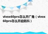 vivox60pro怎么開廣角（vivox60pro怎么開啟防抖）