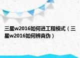 三星w2016如何進工程模式（三星w2016如何辨真?zhèn)危? /></span></a>
                        <h2><a href=
