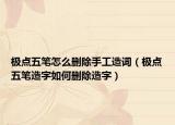 極點五筆怎么刪除手工造詞（極點五筆造字如何刪除造字）