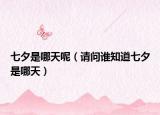 七夕是哪天呢（請(qǐng)問誰知道七夕是哪天）