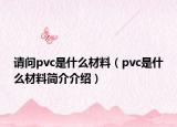 請(qǐng)問pvc是什么材料（pvc是什么材料簡介介紹）