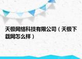 天極網絡科技有限公司（天極下載網怎么樣）