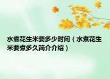 水煮花生米要多少時(shí)間（水煮花生米要煮多久簡介介紹）