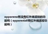 opporeno有沒有紅外線遙控的功能嗎（opporeno8有紅外線遙控功能嗎）