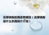 還原鐵粉的用途有哪些（還原鐵粉是什么東西簡介介紹）