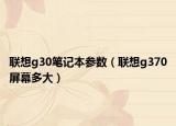 聯(lián)想g30筆記本參數(shù)（聯(lián)想g370屏幕多大）