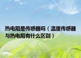 熱電阻是傳感器嗎（溫度傳感器與熱電阻有什么區(qū)別）