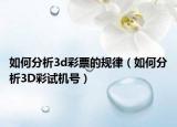 如何分析3d彩票的規(guī)律（如何分析3D彩試機號）