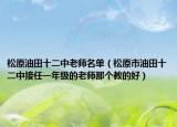 松原油田十二中老師名單（松原市油田十二中接任一年級(jí)的老師那個(gè)教的好）