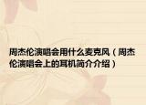 周杰倫演唱會用什么麥克風(fēng)（周杰倫演唱會上的耳機簡介介紹）