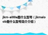 jkm-al00a是什么型號（jkmaloob是什么型號簡介介紹）