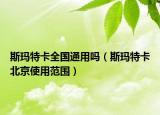 斯瑪特卡全國通用嗎（斯瑪特卡北京使用范圍）