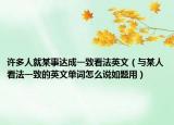 許多人就某事達(dá)成一致看法英文（與某人看法一致的英文單詞怎么說如題用）