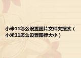 小米11怎么設(shè)置圖片文件夾搜索（小米11怎么設(shè)置圖標(biāo)大?。? /></span></a>
                        <h2><a href=