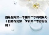 白色相簿第一季和第二季有聯(lián)系嗎（白色相簿第一季和第二季有何區(qū)別）