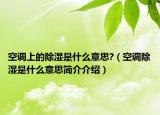 空調(diào)上的除濕是什么意思?（空調(diào)除濕是什么意思簡介介紹）