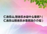 仁者樂(lè)山,智者樂(lè)水是什么意思?（仁者樂(lè)山智者樂(lè)水意思簡(jiǎn)介介紹）