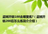 盜賊開鎖100去哪里練?（盜賊開鎖200后怎么練簡(jiǎn)介介紹）