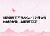 新浪網(wǎng)頁(yè)打不開(kāi)怎么辦（為什么我的新浪新聞中心網(wǎng)頁(yè)打不開(kāi)）