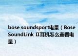 bose soundsport電量（Bose SoundLink Ⅱ耳機(jī)怎么查看電量）