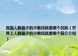 我國人數(shù)最少的少數(shù)民族是哪個民族（世界上人數(shù)最少的少數(shù)民族是哪個簡介介紹）