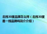 北緯30度品牌怎么樣（北緯30度是一線品牌嗎簡介介紹）