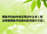 贈我予白的作者還寫過什么書（有沒有跟贈我予白類似的書簡介介紹）