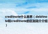 creditnote什么意思（debitnote和creditnote的區(qū)別簡介介紹）