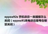 oppoa92s 手機(jī)語音一直播報(bào)怎么關(guān)閉（oppoa91來電語音報(bào)號在哪里關(guān)閉）